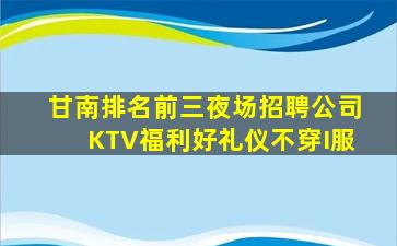 甘南排名前三夜场招聘公司KTV福利好礼仪不穿I服